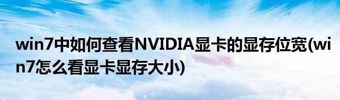 win7中如何查看NVIDIA顯卡的顯存位寬(win7怎么看顯卡顯存大小)