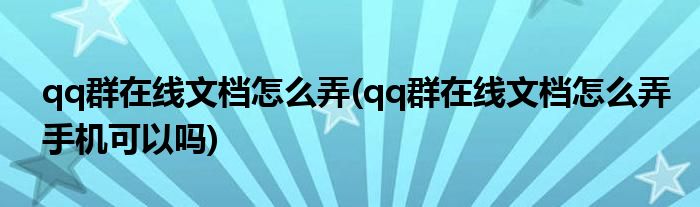 qq群在線文檔怎么弄(qq群在線文檔怎么弄手機(jī)可以嗎)