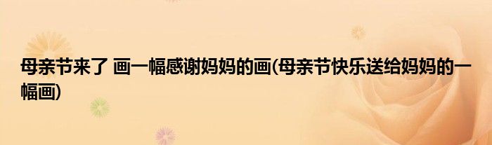 母親節(jié)來了 畫一幅感謝媽媽的畫(母親節(jié)快樂送給媽媽的一幅畫)