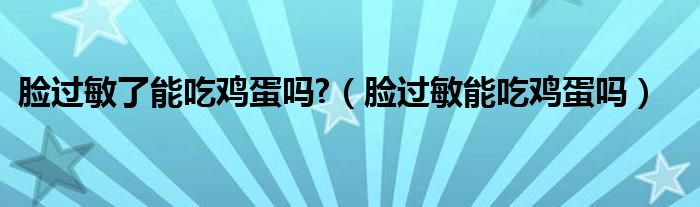 臉過(guò)敏了能吃雞蛋嗎?（臉過(guò)敏能吃雞蛋嗎）