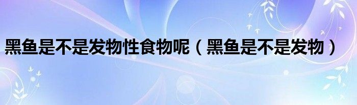 黑魚是不是發(fā)物性食物呢（黑魚是不是發(fā)物）