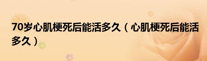 70歲心肌梗死后能活多久（心肌梗死后能活多久）