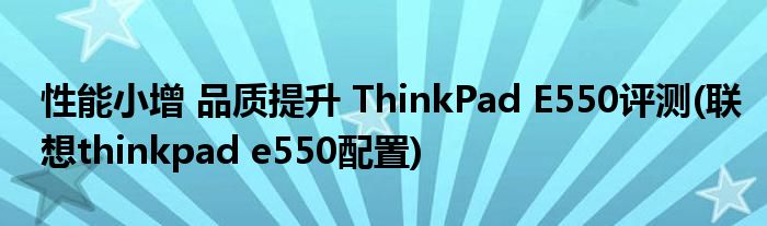 性能小增 品質(zhì)提升 ThinkPad E550評測(聯(lián)想thinkpad e550配置)