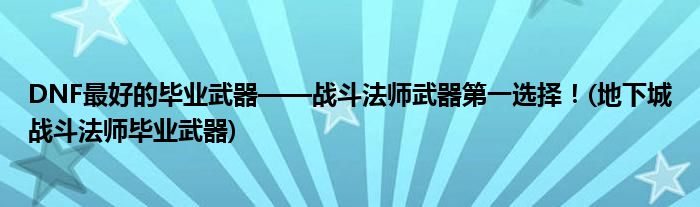 DNF最好的畢業(yè)武器——戰(zhàn)斗法師武器第一選擇！(地下城戰(zhàn)斗法師畢業(yè)武器)