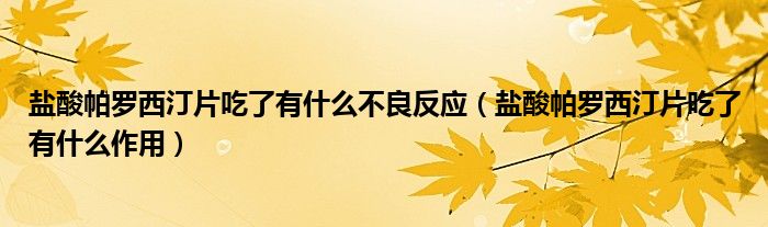 鹽酸帕羅西汀片吃了有什么不良反應(yīng)（鹽酸帕羅西汀片吃了有什么作用）