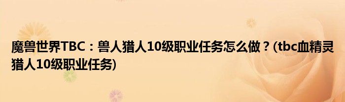 魔獸世界TBC：獸人獵人10級職業(yè)任務(wù)怎么做？(tbc血精靈獵人10級職業(yè)任務(wù))