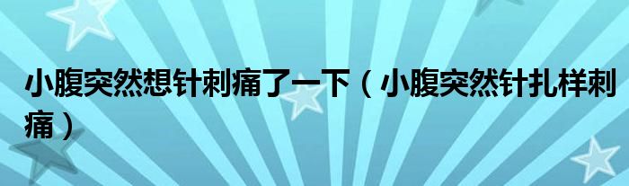 小腹突然想針刺痛了一下（小腹突然針扎樣刺痛）