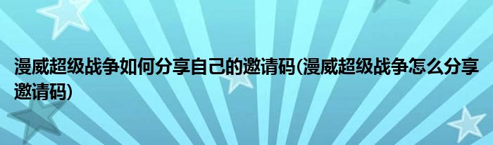 漫威超級戰(zhàn)爭如何分享自己的邀請碼(漫威超級戰(zhàn)爭怎么分享邀請碼)