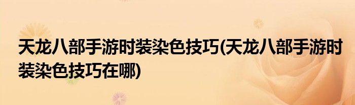 天龍八部手游時(shí)裝染色技巧(天龍八部手游時(shí)裝染色技巧在哪)