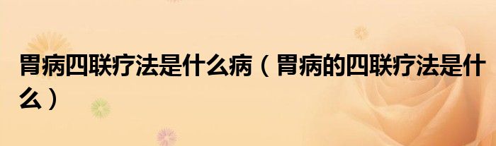 胃病四聯(lián)療法是什么?。ㄎ覆〉乃穆?lián)療法是什么）