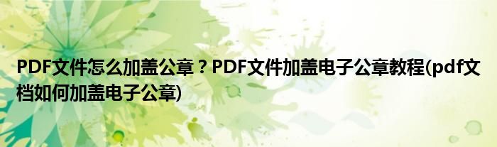 PDF文件怎么加蓋公章？PDF文件加蓋電子公章教程(pdf文檔如何加蓋電子公章)