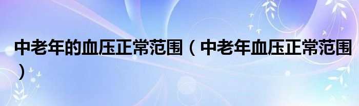 中老年的血壓正常范圍（中老年血壓正常范圍）