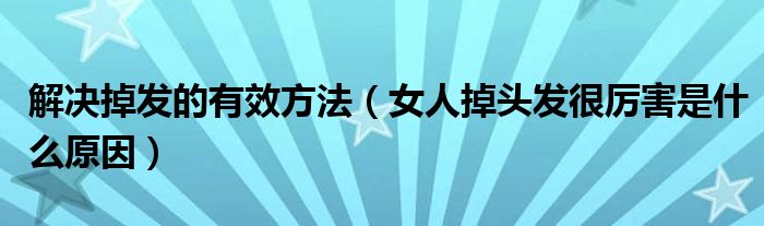 解決掉發(fā)的有效方法（女人掉頭發(fā)很厲害是什么原因）