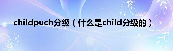 childpuch分級（什么是child分級的）