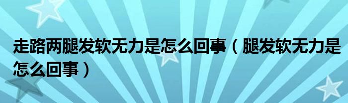 走路兩腿發(fā)軟無(wú)力是怎么回事（腿發(fā)軟無(wú)力是怎么回事）