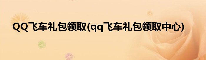 QQ飛車禮包領(lǐng)取(qq飛車禮包領(lǐng)取中心)