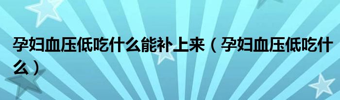 孕婦血壓低吃什么能補(bǔ)上來(lái)（孕婦血壓低吃什么）