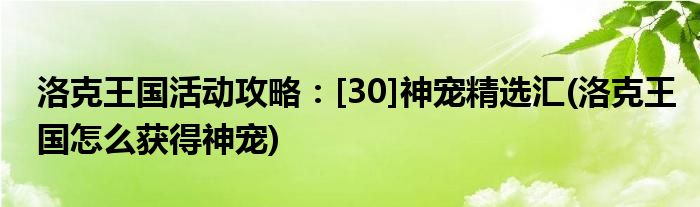 洛克王國活動攻略：[30]神寵精選匯(洛克王國怎么獲得神寵)