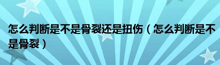 怎么判斷是不是骨裂還是扭傷（怎么判斷是不是骨裂）