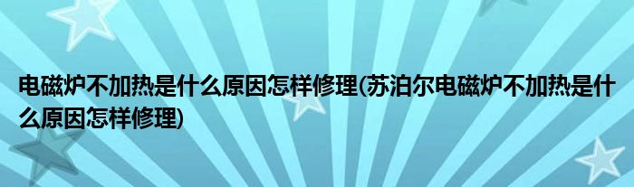 電磁爐不加熱是什么原因怎樣修理(蘇泊爾電磁爐不加熱是什么原因怎樣修理)