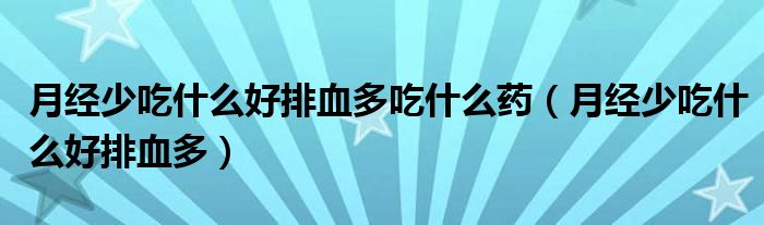 月經(jīng)少吃什么好排血多吃什么藥（月經(jīng)少吃什么好排血多）