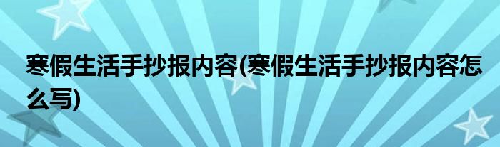 寒假生活手抄報(bào)內(nèi)容(寒假生活手抄報(bào)內(nèi)容怎么寫(xiě))