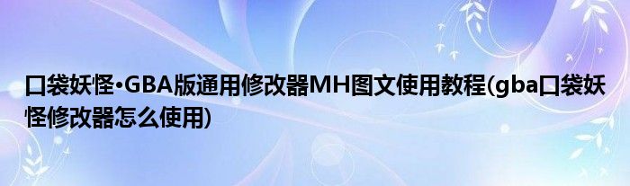 口袋妖怪·GBA版通用修改器MH圖文使用教程(gba口袋妖怪修改器怎么使用)