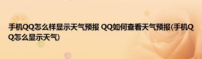 手機QQ怎么樣顯示天氣預報 QQ如何查看天氣預報(手機QQ怎么顯示天氣)