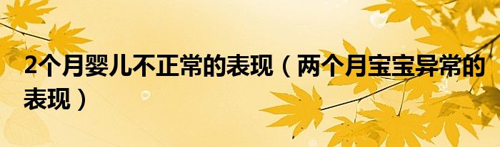 2個(gè)月嬰兒不正常的表現(xiàn)（兩個(gè)月寶寶異常的表現(xiàn)）