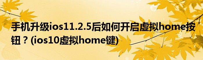 手機升級ios11.2.5后如何開啟虛擬home按鈕？(ios10虛擬home鍵)