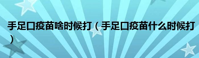 手足口疫苗啥時候打（手足口疫苗什么時候打）