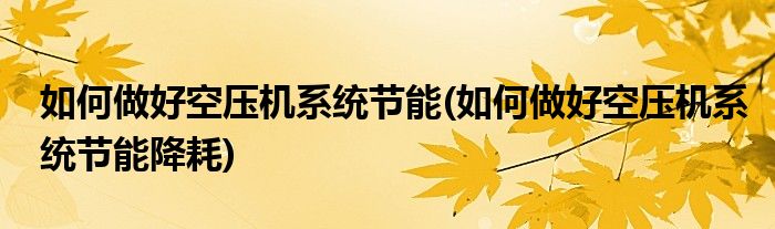 如何做好空壓機系統(tǒng)節(jié)能(如何做好空壓機系統(tǒng)節(jié)能降耗)