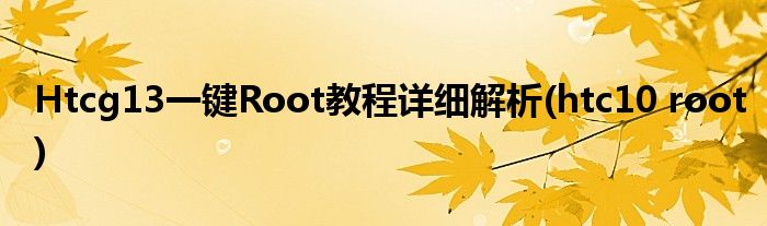 Htcg13一鍵Root教程詳細解析(htc10 root)