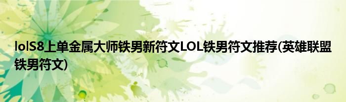 lolS8上單金屬大師鐵男新符文LOL鐵男符文推薦(英雄聯(lián)盟鐵男符文)