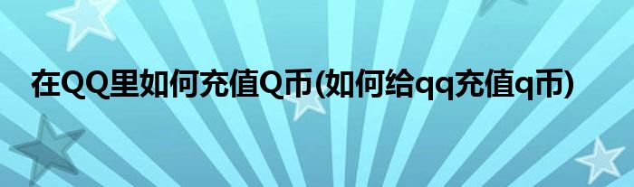 在QQ里如何充值Q幣(如何給qq充值q幣)