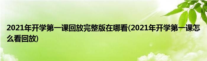 2021年開學第一課回放完整版在哪看(2021年開學第一課怎么看回放)