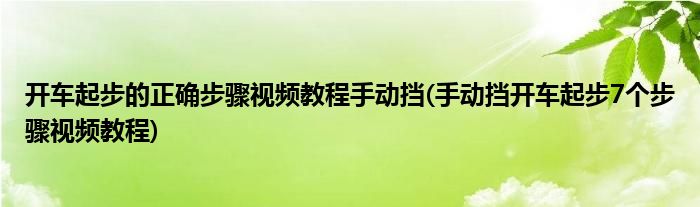 開車起步的正確步驟視頻教程手動(dòng)擋(手動(dòng)擋開車起步7個(gè)步驟視頻教程)