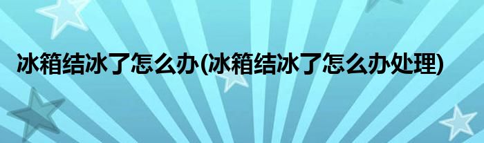 冰箱結冰了怎么辦(冰箱結冰了怎么辦處理)