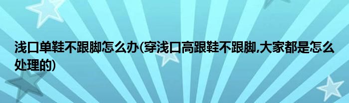 淺口單鞋不跟腳怎么辦(穿淺口高跟鞋不跟腳,大家都是怎么處理的)