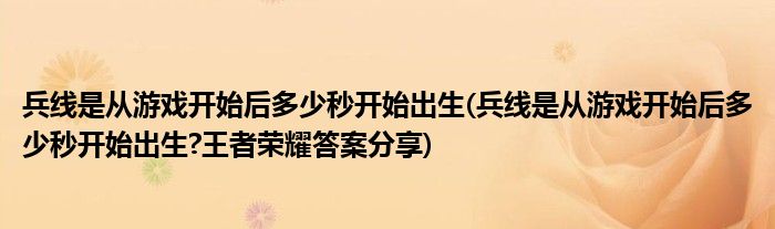 兵線是從游戲開始后多少秒開始出生(兵線是從游戲開始后多少秒開始出生?王者榮耀答案分享)