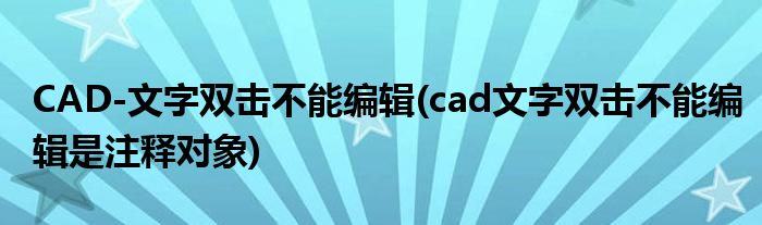 CAD-文字雙擊不能編輯(cad文字雙擊不能編輯是注釋對(duì)象)