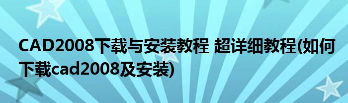 CAD2008下載與安裝教程 超詳細教程(如何下載cad2008及安裝)