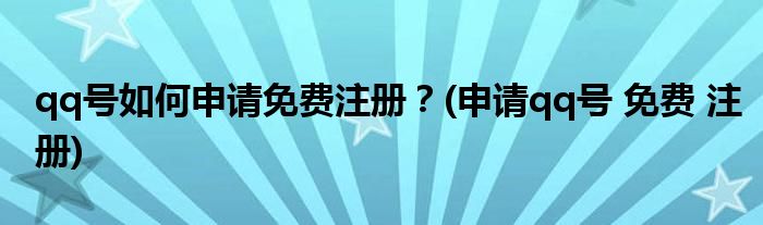 qq號(hào)如何申請(qǐng)免費(fèi)注冊(cè)？(申請(qǐng)qq號(hào) 免費(fèi) 注冊(cè))