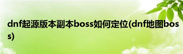 dnf起源版本副本boss如何定位(dnf地圖boss)