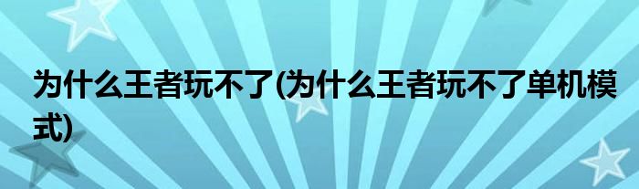 為什么王者玩不了(為什么王者玩不了單機(jī)模式)