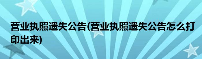 營(yíng)業(yè)執(zhí)照遺失公告(營(yíng)業(yè)執(zhí)照遺失公告怎么打印出來(lái))