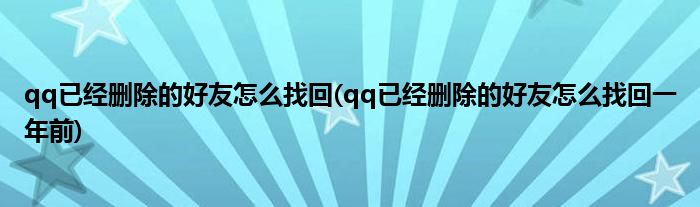 qq已經(jīng)刪除的好友怎么找回(qq已經(jīng)刪除的好友怎么找回一年前)