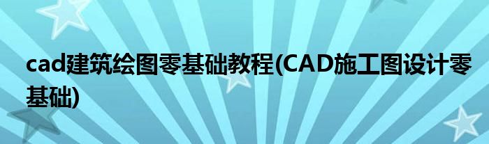 cad建筑繪圖零基礎(chǔ)教程(CAD施工圖設(shè)計零基礎(chǔ))