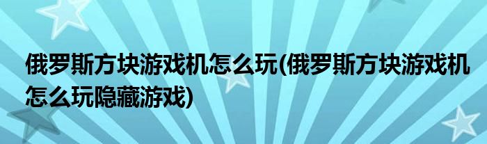 俄羅斯方塊游戲機怎么玩(俄羅斯方塊游戲機怎么玩隱藏游戲)