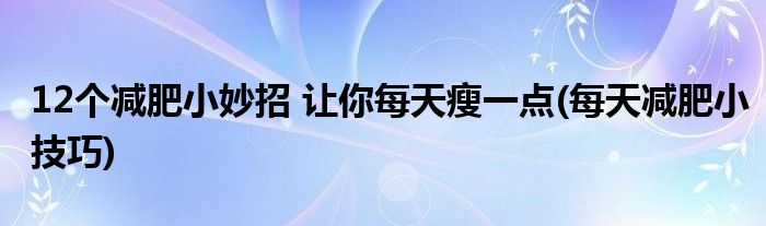 12個(gè)減肥小妙招 讓你每天瘦一點(diǎn)(每天減肥小技巧)